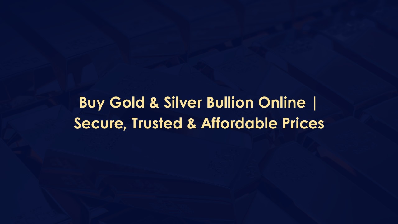 Buy Gold and Silver Bullion Online | Secure, Trusted and Affordable Prices