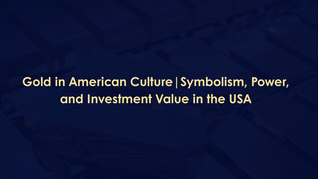 Gold in American Culture | Symbolism, Power, and Investment Value in the USA