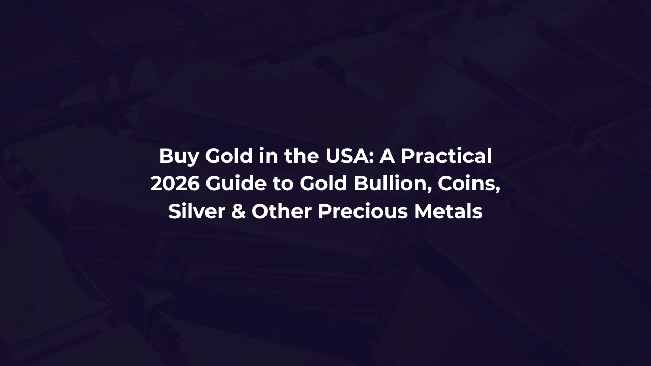 Buy Gold in the USA: A Practical 2026 Guide to Gold Bullion, Coins, Silver & Other Precious Metals