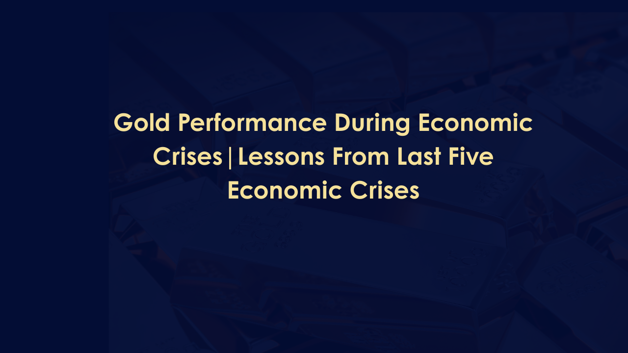 Gold Performance During Economic Crises | Lessons From Last Five Economic Crises