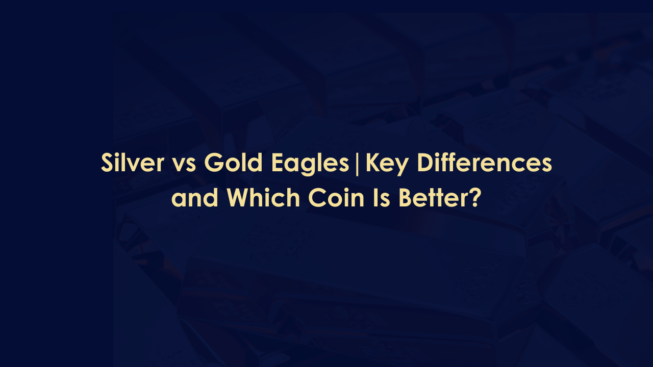 Silver vs Gold Eagles | Key Differences and Which Coin Is Better?