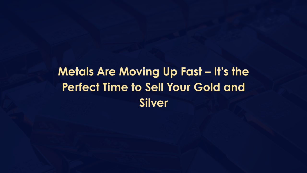 Metals Are Moving Up Fast – It’s the Perfect Time to Sell Your Gold and Silver