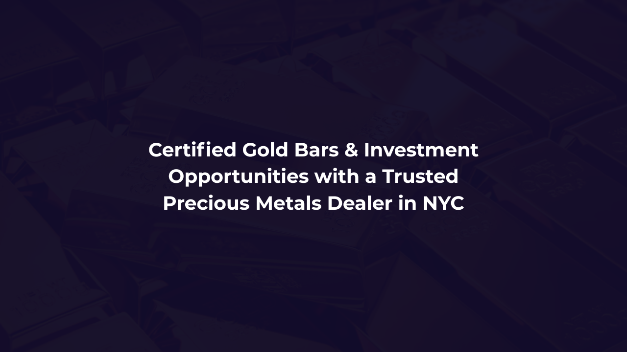 Certified Gold Bars & Investment Opportunities with a Trusted Precious Metals Dealer in NYC