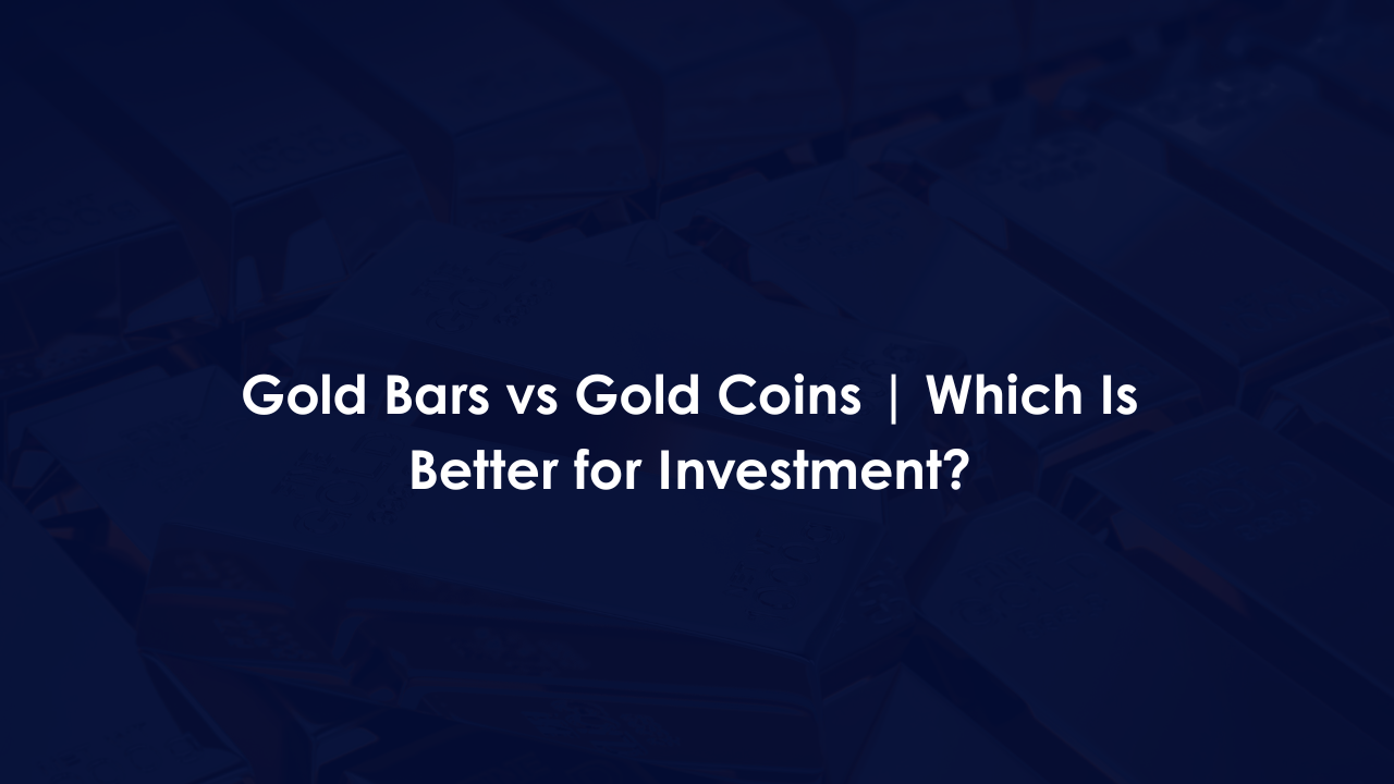 Gold Bars vs Gold Coins | Which Is Better for Investment?