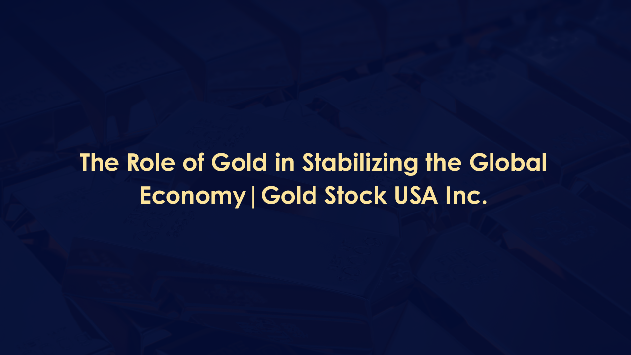 The Role of Gold in Stabilizing the Global Economy | Gold Stock USA Inc.