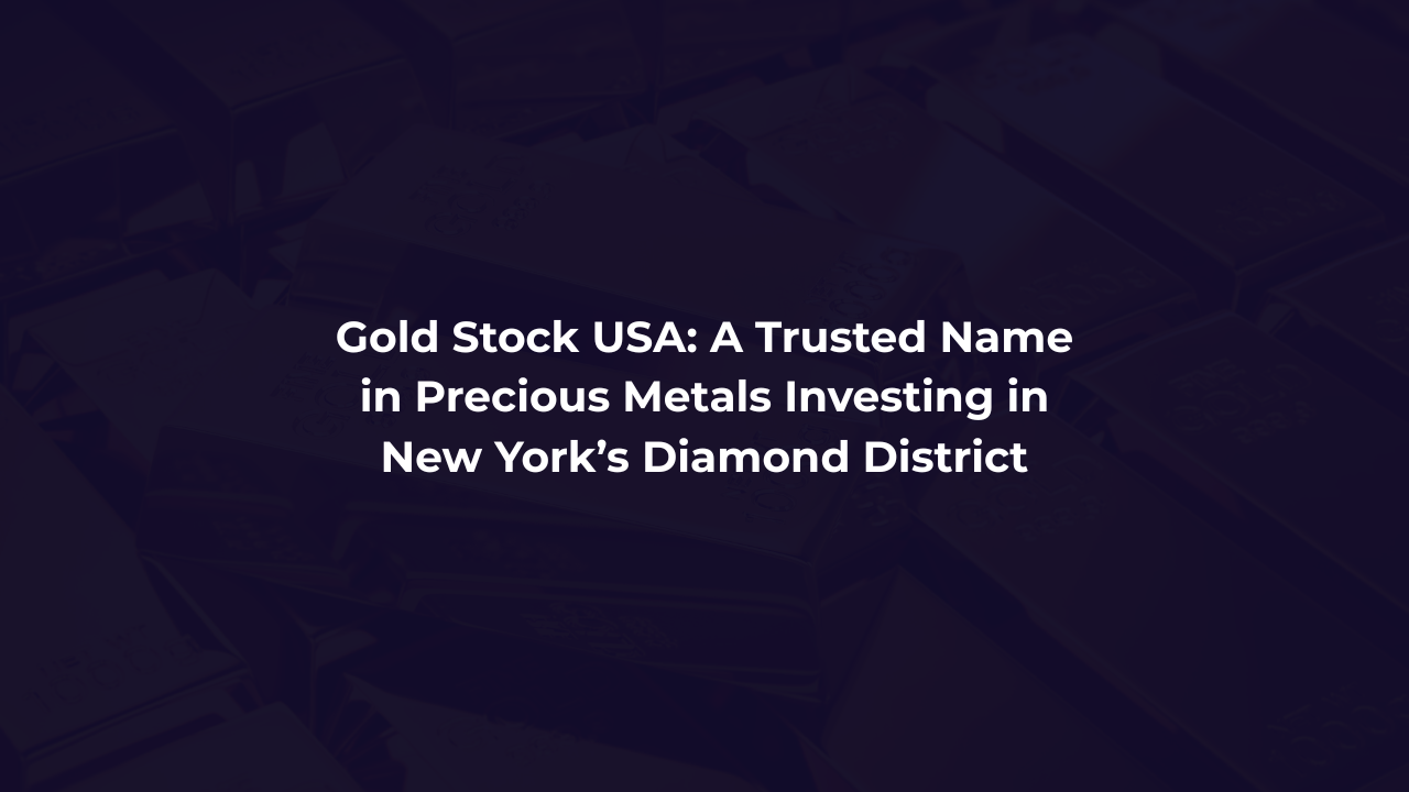 Gold Stock USA: A Trusted Name in Precious Metals Investing in New York’s Diamond District