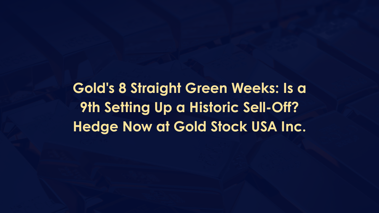 Gold's 8 Straight Green Weeks: Is a 9th Setting Up a Historic Sell-Off? Hedge Now at Gold Stock USA Inc.
